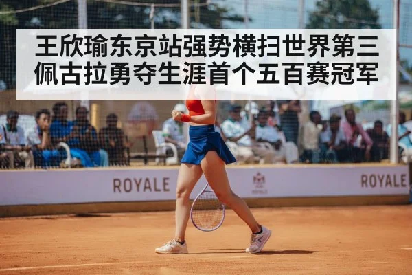 王欣瑜东京站强势横扫世界第三佩古拉勇夺生涯首个五百赛冠军